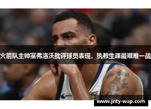 火箭队主帅塞弗洛沃批评球员表现，执教生涯最艰难一战