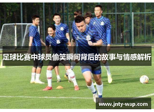 足球比赛中球员偷笑瞬间背后的故事与情感解析