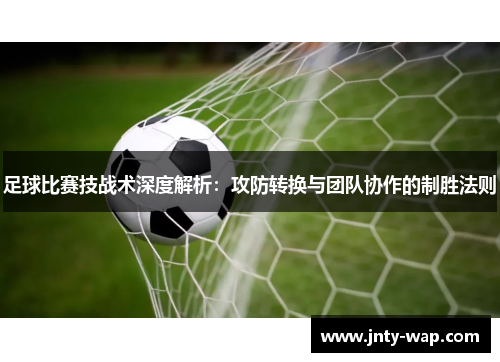 足球比赛技战术深度解析：攻防转换与团队协作的制胜法则