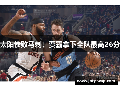 太阳惨败马刺，贾霸拿下全队最高26分