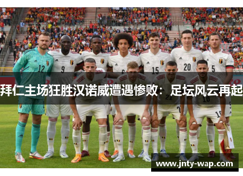 拜仁主场狂胜汉诺威遭遇惨败：足坛风云再起