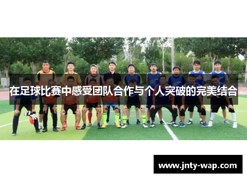 在足球比赛中感受团队合作与个人突破的完美结合