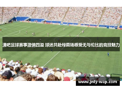清吧足球赛事激情四溢 球迷共赴绿茵场感受无与伦比的竞技魅力