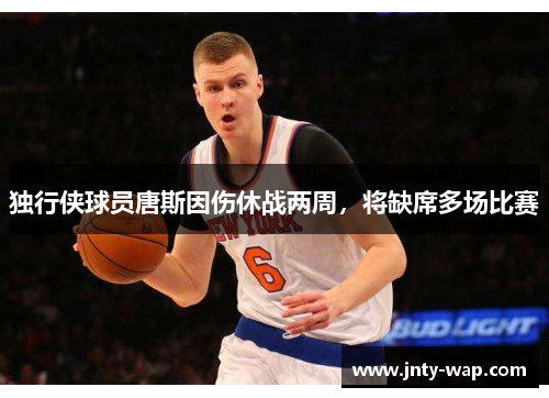 独行侠球员唐斯因伤休战两周，将缺席多场比赛
