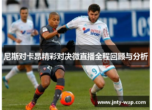 尼斯对卡昂精彩对决微直播全程回顾与分析