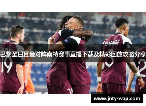 巴黎圣日耳曼对阵南特赛事直播下载及精彩回放攻略分享