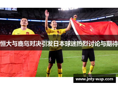 恒大与鹿岛对决引发日本球迷热烈讨论与期待