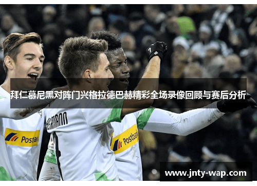 拜仁慕尼黑对阵门兴格拉德巴赫精彩全场录像回顾与赛后分析