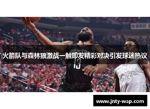 火箭队与森林狼激战一触即发精彩对决引发球迷热议