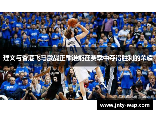 理文与香港飞马激战正酣谁能在赛季中夺得胜利的荣耀