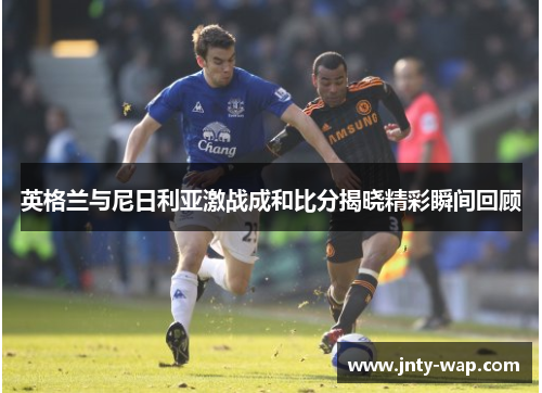 英格兰与尼日利亚激战成和比分揭晓精彩瞬间回顾