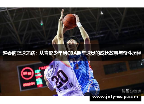 赵睿的篮球之路：从青涩少年到CBA明星球员的成长故事与奋斗历程
