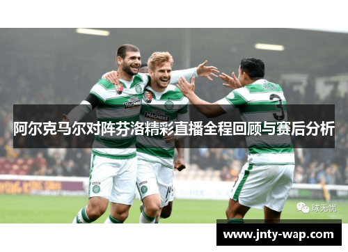 阿尔克马尔对阵芬洛精彩直播全程回顾与赛后分析