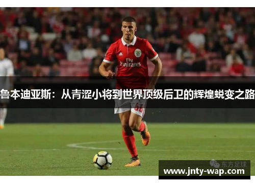 鲁本迪亚斯：从青涩小将到世界顶级后卫的辉煌蜕变之路