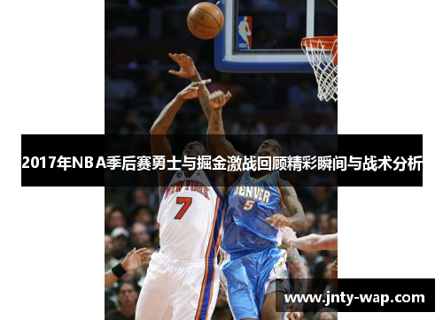 2017年NBA季后赛勇士与掘金激战回顾精彩瞬间与战术分析